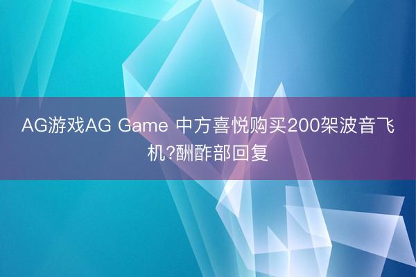 AG游戏AG Game 中方喜悦购买200架波音飞机?酬酢部回复