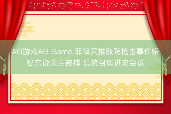 AG游戏AG Game 菲律宾推敲院枪击事件嫌疑东说念主被捕 总统召集进攻会议