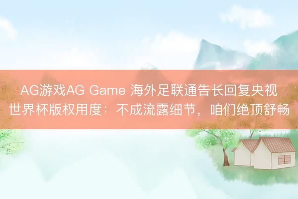 AG游戏AG Game 海外足联通告长回复央视世界杯版权用度：不成流露细节，咱们绝顶舒畅