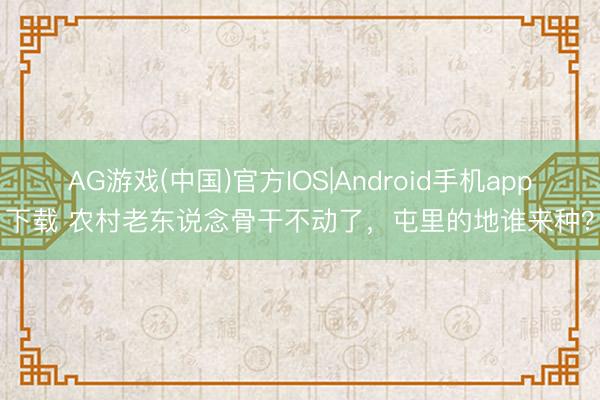 AG游戏(中国)官方IOS|Android手机app下载 农