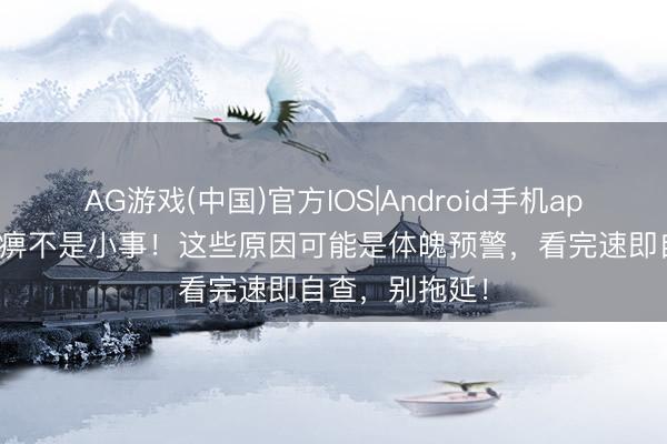 AG游戏(中国)官方IOS|Android手机app下载 脚底麻痹不是小事！这些原因可能是体魄预警，看完速即自查，别拖延！