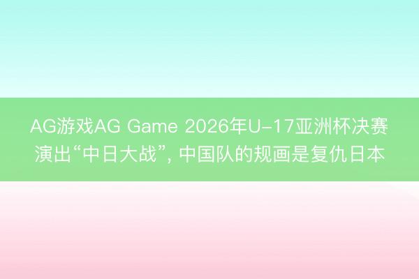AG游戏AG Game 2026年U-17亚洲杯决赛演出“中