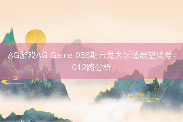AG游戏AG Game 056期云龙大乐透展望奖号：012路分析