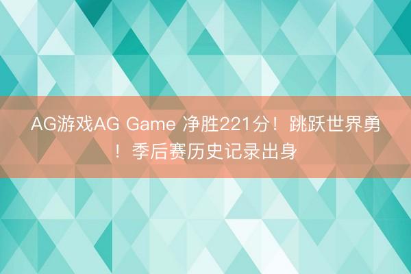 AG游戏AG Game 净胜221分!跳跃世界勇!季后赛历史记录出身