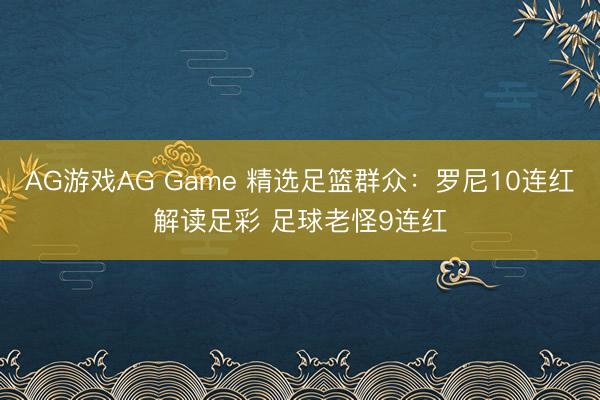 AG游戏AG Game 精选足篮群众：罗尼10连红解读足彩 足球老怪9连红