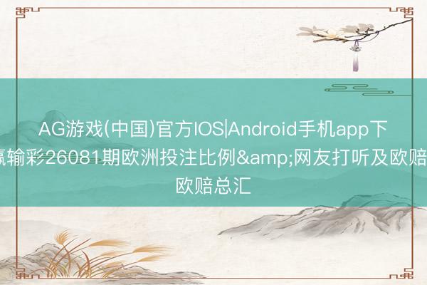 AG游戏(中国)官方IOS|Android手机app下载 赢输彩26081期欧洲投注比例&网友打听及欧赔总汇