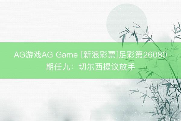 AG游戏AG Game [新浪彩票]足彩第26080期任九：切尔西提议放手