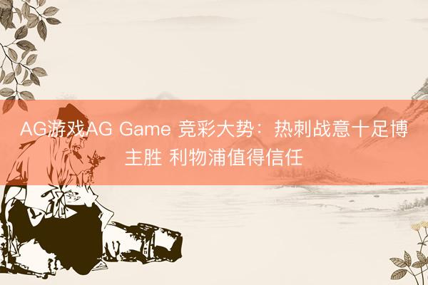 AG游戏AG Game 竞彩大势：热刺战意十足博主胜 利物浦值得信任