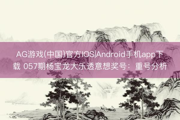 AG游戏(中国)官方IOS|Android手机app下载 057期杨宝龙大乐透意想奖号：重号分析