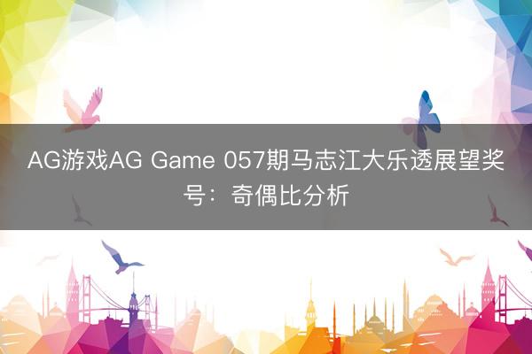 AG游戏AG Game 057期马志江大乐透展望奖号：奇偶比分析