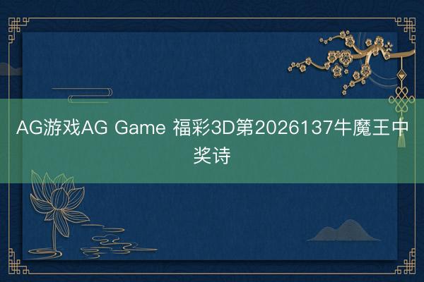 AG游戏AG Game 福彩3D第2026137牛魔王中奖诗
