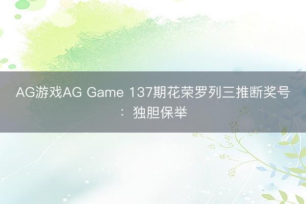 AG游戏AG Game 137期花荣罗列三推断奖号:独胆保举