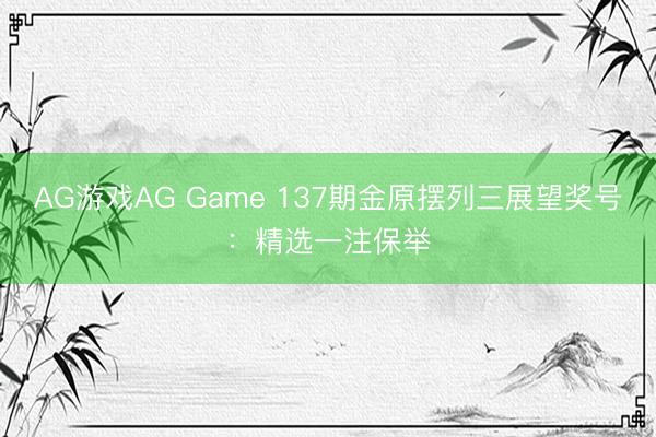 AG游戏AG Game 137期金原摆列三展望奖号：精选一注保举
