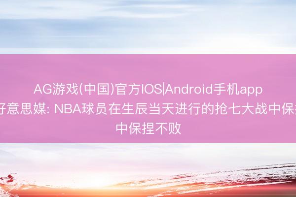 AG游戏(中国)官方IOS|Android手机app下载 好意思媒: NBA球员在生辰当天进行的抢七大战中保捏不败