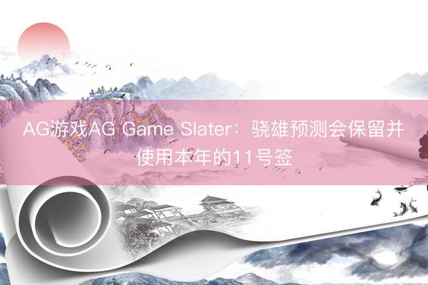 AG游戏AG Game Slater：骁雄预测会保留并使用本年的11号签