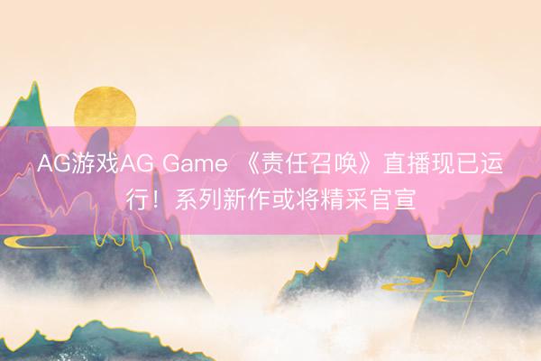 AG游戏AG Game 《责任召唤》直播现已运行!系列新作或将精采官宣