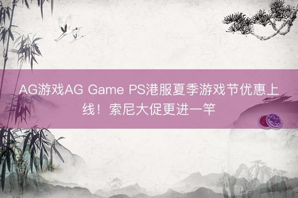 AG游戏AG Game PS港服夏季游戏节优惠上线！索尼大促更进一竿