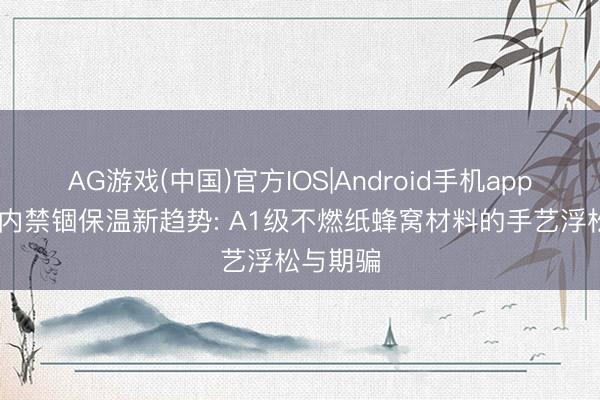 AG游戏(中国)官方IOS|Android手机app下载 室内禁锢保温新趋势: A1级不燃纸蜂窝材料的手艺浮松与期骗