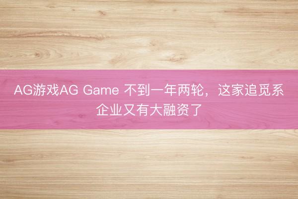 AG游戏AG Game 不到一年两轮，这家追觅系企业又有大融资了