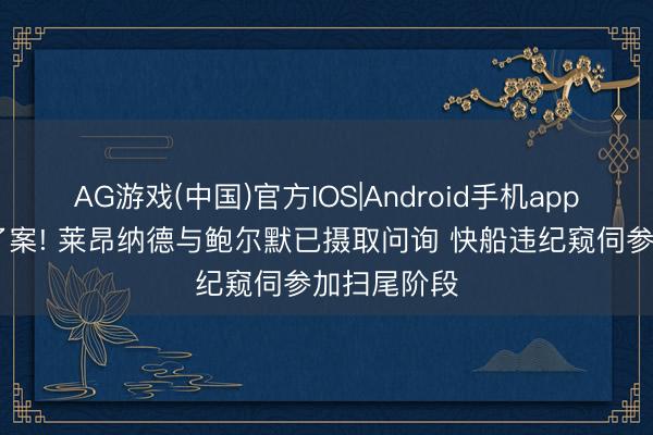 AG游戏(中国)官方IOS|Android手机app下载 行将了案! 莱昂纳德与鲍尔默已摄取问询 快船违纪窥伺参加扫尾阶段