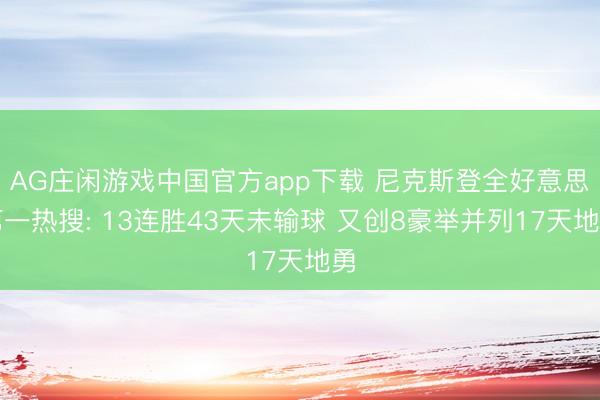 AG庄闲游戏中国官方app下载 尼克斯登全好意思第一热搜: 13连胜43天未输球 又创8豪举并列17天地勇