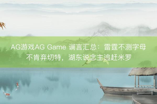 AG游戏AG Game 谰言汇总：雷霆不测字母不肯弃切特，湖东说念主追赶米罗