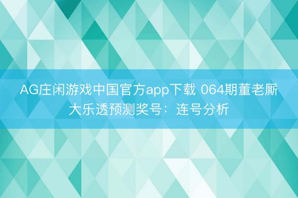 AG庄闲游戏中国官方app下载 064期董老厮大乐透预测奖号：连号分析