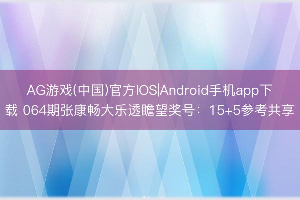 AG游戏(中国)官方IOS|Android手机app下载 064期张康畅大乐透瞻望奖号:15+5参考共享