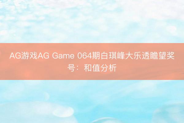 AG游戏AG Game 064期白琪峰大乐透瞻望奖号：和值分析