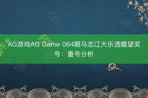 AG游戏AG Game 064期马志江大乐透瞻望奖号:重号分析