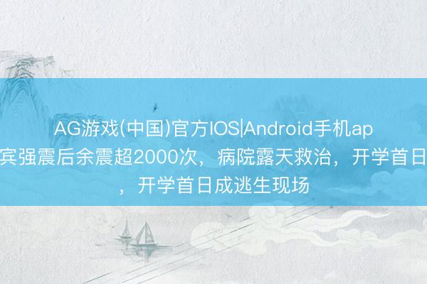 AG游戏(中国)官方IOS|Android手机app下载 菲律宾强震后余震超2000次，病院露天救治，开学首日成逃生现场