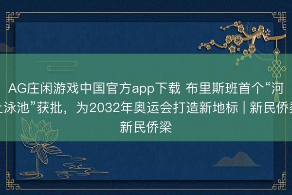 AG庄闲游戏中国官方app下载 布里斯班首个“河上泳池”获批，为2032年奥运会打造新地标 | 新民侨梁