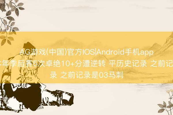 AG游戏(中国)官方IOS|Android手机app下载 马刺本年季后赛5次卓绝10+分遭逆转 平历史记录 之前记录是03马刺