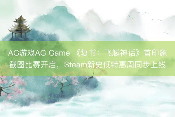 AG游戏AG Game 《复书：飞艇神话》首印象截图比赛开启，Steam新史低特惠周同步上线