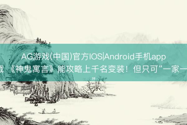 AG游戏(中国)官方IOS|Android手机app下载 《神鬼寓言》能攻略上千名变装！但只可“一家一计”