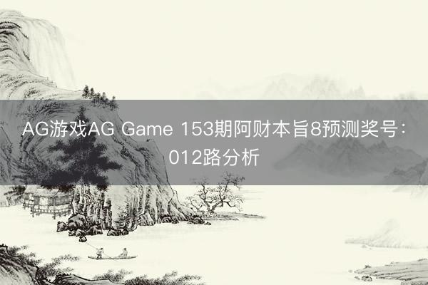 AG游戏AG Game 153期阿财本旨8预测奖号：012路分析