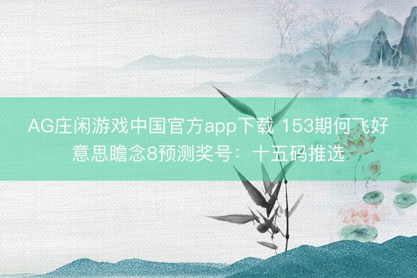 AG庄闲游戏中国官方app下载 153期何飞好意思瞻念8预测奖号：十五码推选