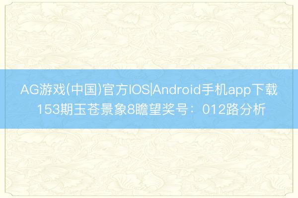 AG游戏(中国)官方IOS|Android手机app下载 153期玉苍景象8瞻望奖号：012路分析