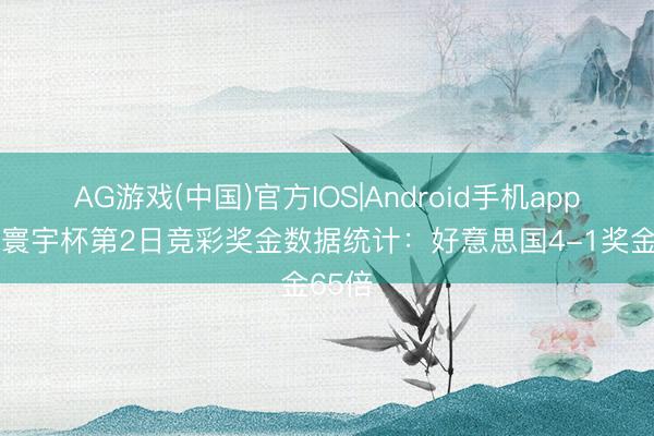 AG游戏(中国)官方IOS|Android手机app下载 寰宇杯第2日竞彩奖金数据统计：好意思国4-1奖金65倍