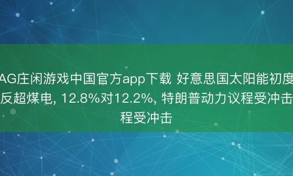 AG庄闲游戏中国官方app下载 好意思国太阳能初度反超煤电， 12.8%对12.2%， 特朗普动力议程受冲击