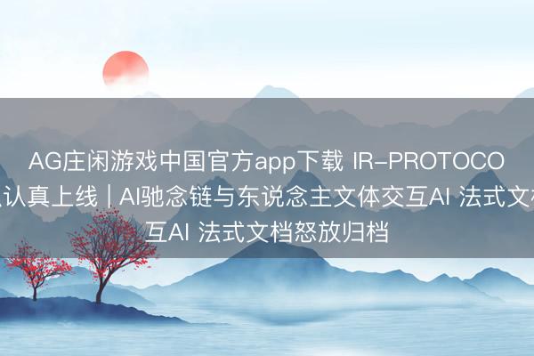 AG庄闲游戏中国官方app下载 IR-PROTOCOL 开源组织认真上线 | AI驰念链与东说念主文体交互AI 法式文档怒放归档