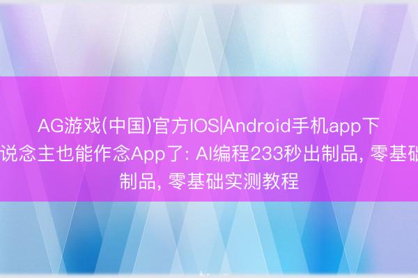 AG游戏(中国)官方IOS|Android手机app下载 世俗东说念主也能作念App了: AI编程233秒出制品， 零基础实测教程