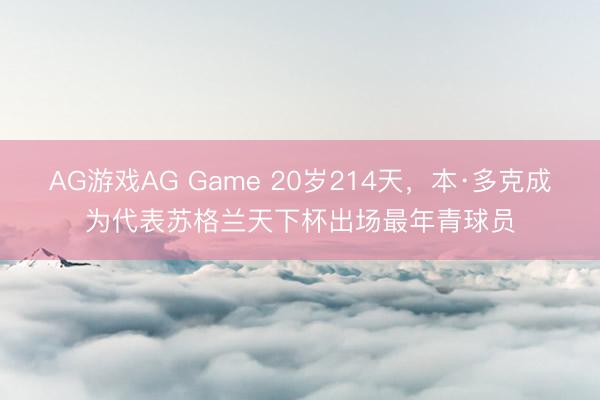 AG游戏AG Game 20岁214天，本·多克成为代表苏格兰天下杯出场最年青球员
