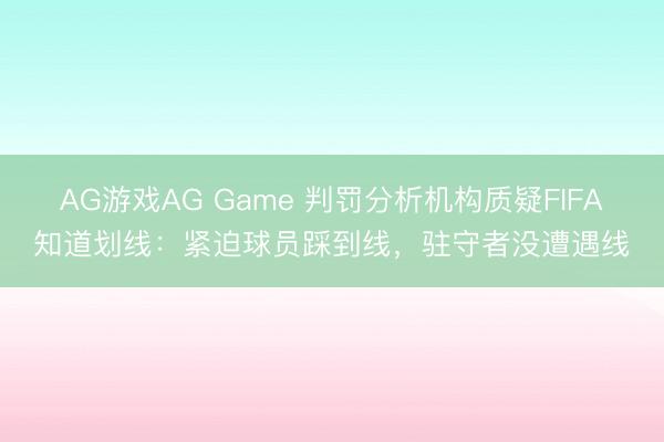 AG游戏AG Game 判罚分析机构质疑FIFA知道划线：紧迫球员踩到线，驻守者没遭遇线
