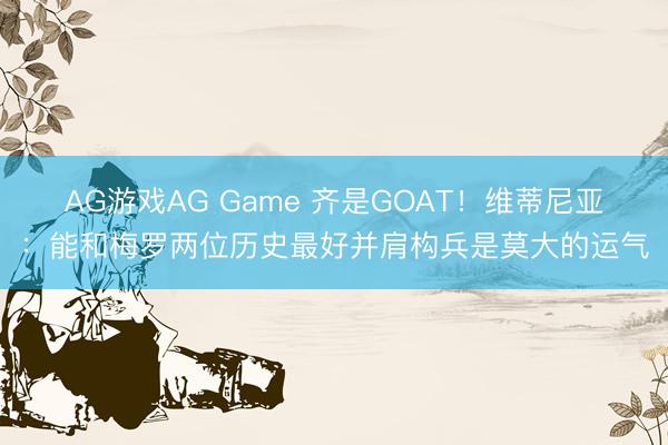 AG游戏AG Game 齐是GOAT!维蒂尼亚:能和梅罗两位历史最好并肩构兵是莫大的运气