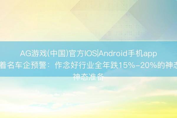 AG游戏(中国)官方IOS|Android手机app下载 着名车企预警：作念好行业全年跌15%-20%的神态准备
