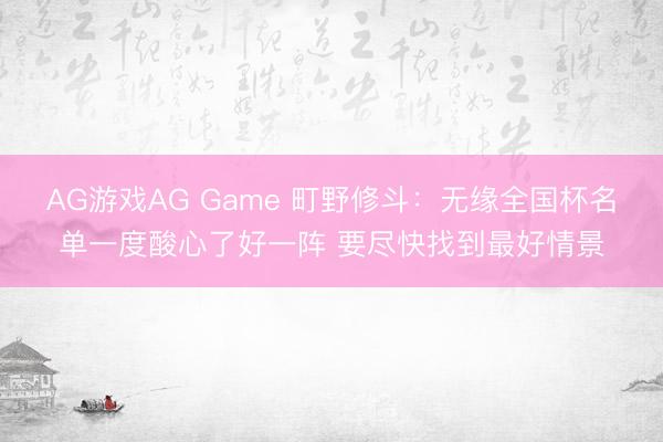 AG游戏AG Game 町野修斗：无缘全国杯名单一度酸心了好一阵 要尽快找到最好情景