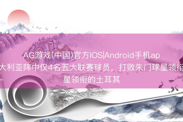 AG游戏(中国)官方IOS|Android手机app下载 澳大利亚阵中仅4名五大联赛球员，打败朱门球星领衔的土耳其