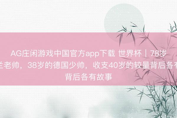 AG庄闲游戏中国官方app下载 世界杯｜78岁的荷兰老帅，38岁的德国少帅，收支40岁的较量背后各有故事