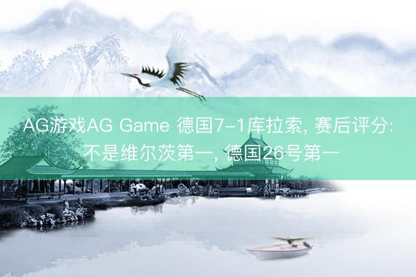 AG游戏AG Game 德国7-1库拉索， 赛后评分: 不是维尔茨第一， 德国26号第一